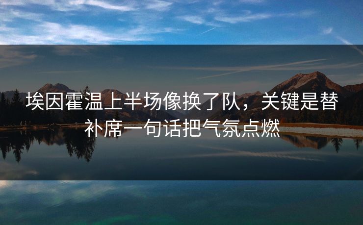 埃因霍温上半场像换了队，关键是替补席一句话把气氛点燃