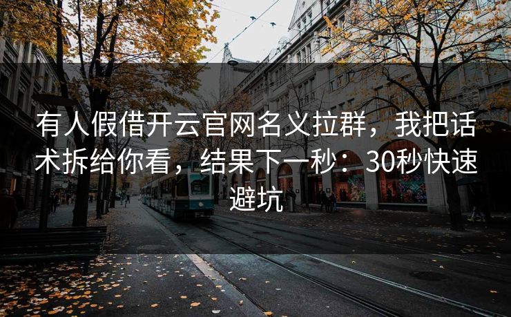 有人假借开云官网名义拉群，我把话术拆给你看，结果下一秒：30秒快速避坑