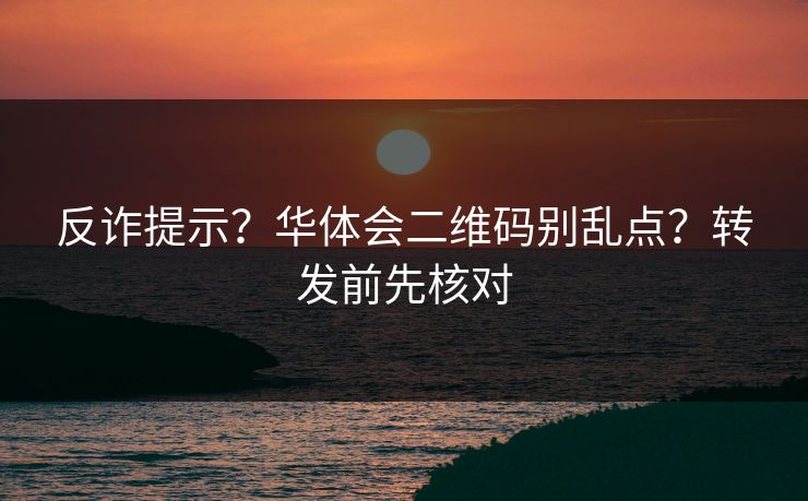 反诈提示？华体会二维码别乱点？转发前先核对
