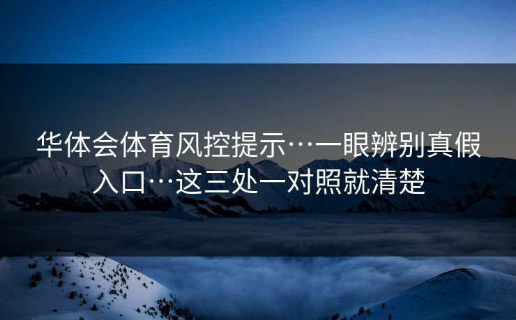 华体会体育风控提示…一眼辨别真假入口…这三处一对照就清楚