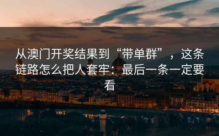 从澳门开奖结果到“带单群”，这条链路怎么把人套牢：最后一条一定要看